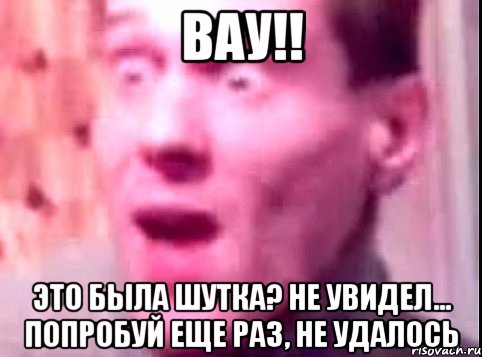 Вау!! Это была шутка? не увидел... попробуй еще раз, не удалось, Мем Дверь мне запили