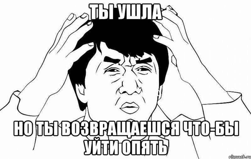 Ты ушла Но ты возвращаешся что-бы уйти опять, Мем ДЖЕКИ ЧАН