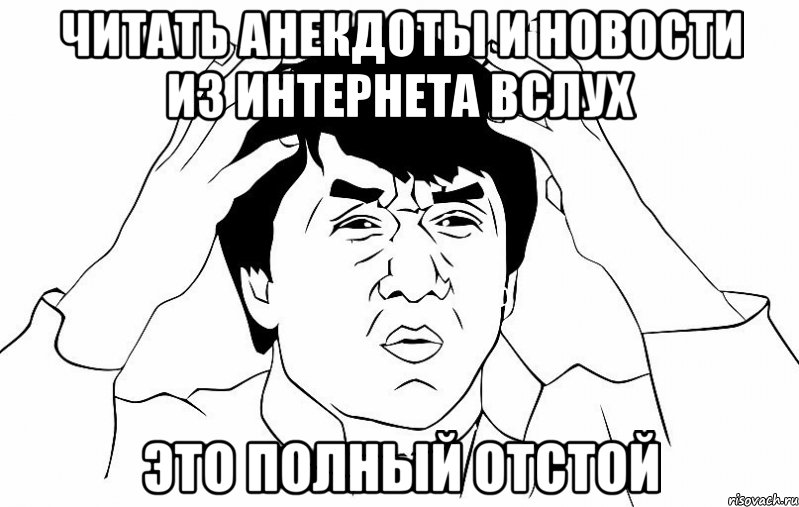 читать анекдоты и новости из интернета вслух это полный ОТСТОЙ, Мем ДЖЕКИ ЧАН