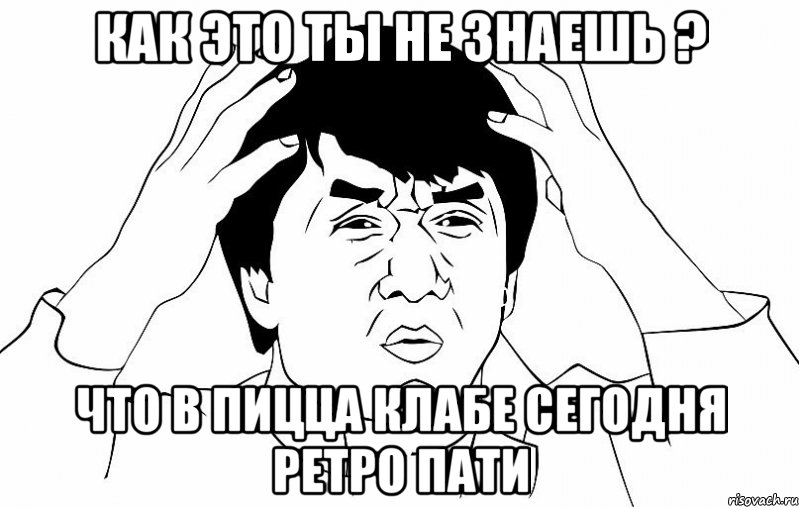 как это ты не знаешь ? Что в Пицца клабе сегодня ретро пати, Мем ДЖЕКИ ЧАН