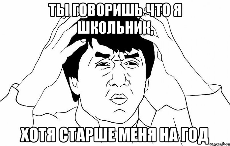 Ты говоришь что я школьник, Хотя старше меня на год, Мем ДЖЕКИ ЧАН