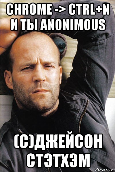 Chrome -> Ctrl+N и ты anonimous (c)Джейсон Стэтхэм, Мем  Джейсон Стэтхэм