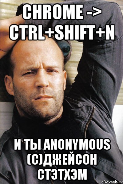 Chrome -> Ctrl+Shift+N и ты anonymous (c)Джейсон Стэтхэм, Мем  Джейсон Стэтхэм