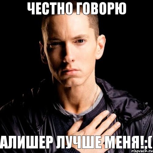 Честно говорю Алишер лучше меня!;(