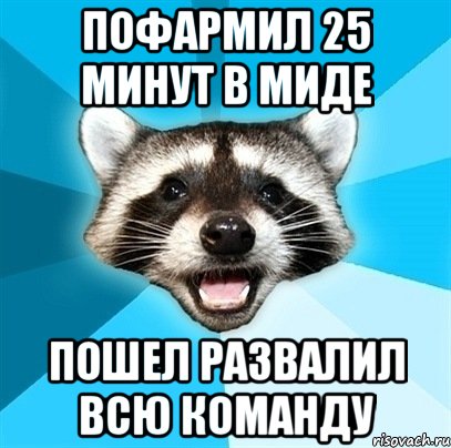 Пофармил 25 минут в миде пошел развалил всю команду