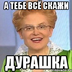 а тебе всё скажи дурашка