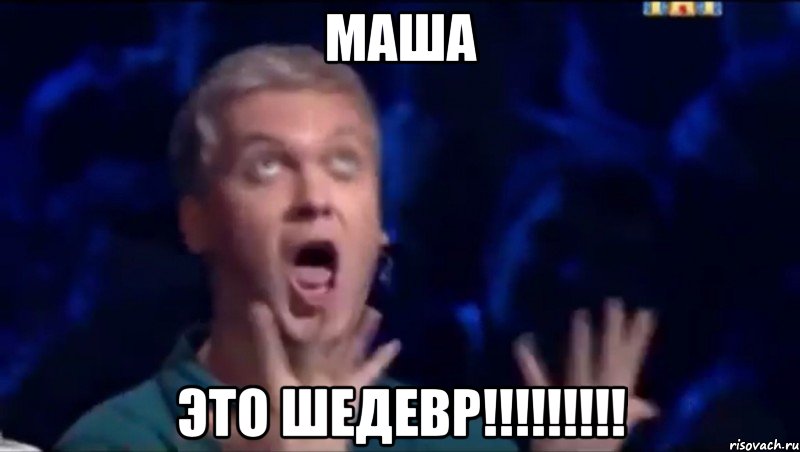 Маша ЭТО ШЕДЕВР!!!!!!!!!, Мем  Это ШЕДЕВР