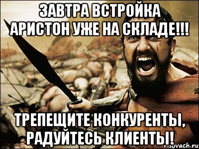 ЗАВТРА ВСТРОЙКА АРИСТОН уже на складе!!! Трепещите конкуренты, радуйтесь клиенты!, Мем Это Спарта