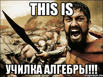 THIS IS УЧИЛКА АЛГЕБРЫ!!!, Мем Это Спарта