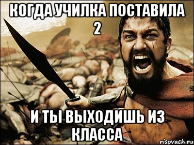 когда училка поставила 2 и ты выходишь из класса, Мем Это Спарта