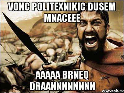 vonc politexnikic dusem mnaceee aaaaa brneq draannnnnnnn, Мем Это Спарта