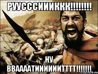 РУУСССИИИККК!!!!!!!! НУ ВВААААТИИИИИИТТТТ!!!!!!!, Мем Это Спарта