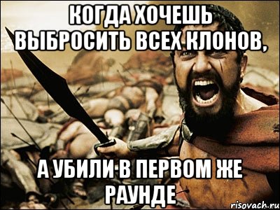 когда хочешь выбросить всех клонов, а убили в первом же раунде, Мем Это Спарта