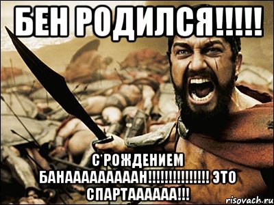 Бен родился!!!!! С рождением Банааааааааан!!!!!!!!!!!!!!! это спартаааааа!!!, Мем Это Спарта