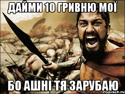 дайми 10 гривню мої бо ашні тя зарубаю, Мем Это Спарта