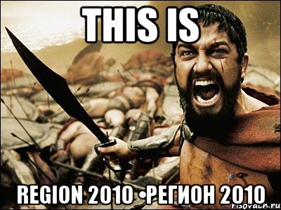 THIS IS REGION 2010 •Регион 2010, Мем Это Спарта