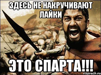 здесь не накручивают лайки это спарта!!!, Мем Это Спарта