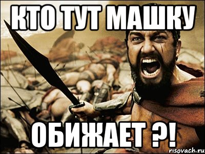 Кто тут Машку ОБИЖАЕТ ?!, Мем Это Спарта