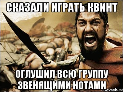 Сказали играть квинт Оглушил всю группу звенящими нотами, Мем Это Спарта