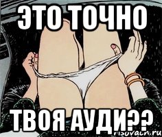 это точно твоя ауди??, Мем А ты точно