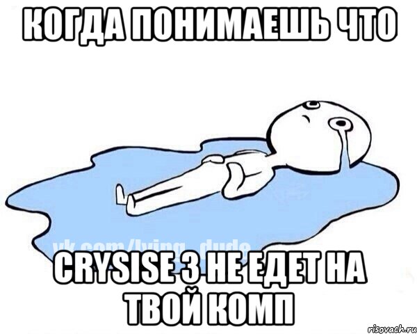 Когда понимаешь что CRYSISE 3 не едет на твой комп