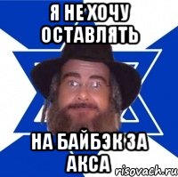 Я НЕ ХОЧУ ОСТАВЛЯТЬ НА БАЙБЭК ЗА АКСА, Мем Еврей советчик