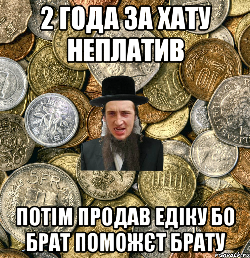 2 года за хату неплатив потім продав едіку бо брат поможєт брату