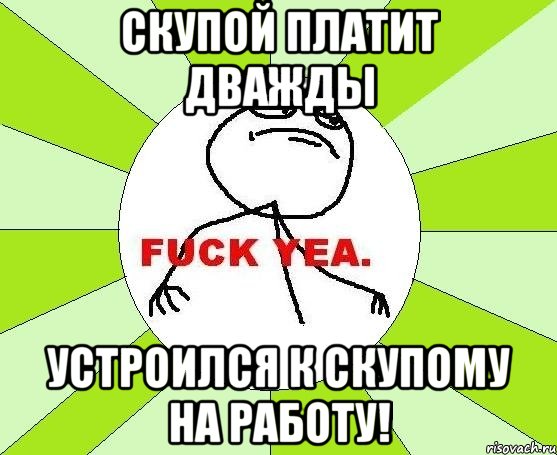 Скупой платит дважды Устроился к скупому на работу!, Мем фак е