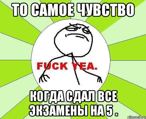 То самое чувство когда сдал все экзамены на 5 ., Мем фак е