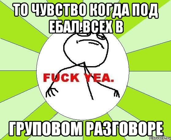 То чувство когда под ебал всех в Груповом разговоре, Мем фак е