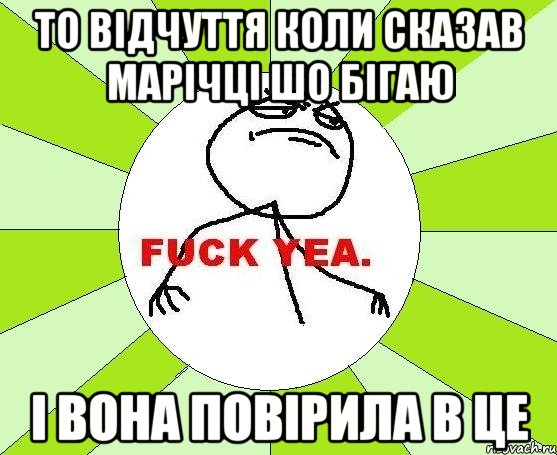 то відчуття коли сказав Марічці шо бігаю і вона повірила в це, Мем фак е