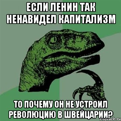 ЕСЛИ ЛЕНИН ТАК НЕНАВИДЕЛ КАПИТАЛИЗМ ТО ПОЧЕМУ ОН НЕ УСТРОИЛ РЕВОЛЮЦИЮ В ШВЕЙЦАРИИ?, Мем Филосораптор