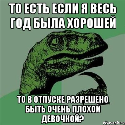 то есть если я весь год была хорошей то в отпуске разрешено быть очень плохой девочкой?, Мем Филосораптор