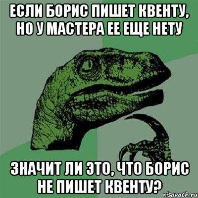 Если Борис пишет квенту, но у мастера ее еще нету значит ли это, что Борис не пишет квенту?, Мем Филосораптор