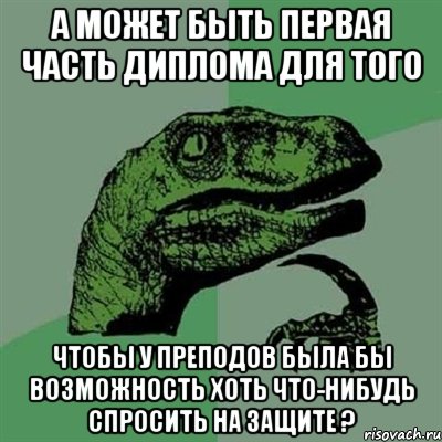 А может быть первая часть диплома для того Чтобы у преподов была бы возможность хоть что-нибудь спросить на защите ?, Мем Филосораптор