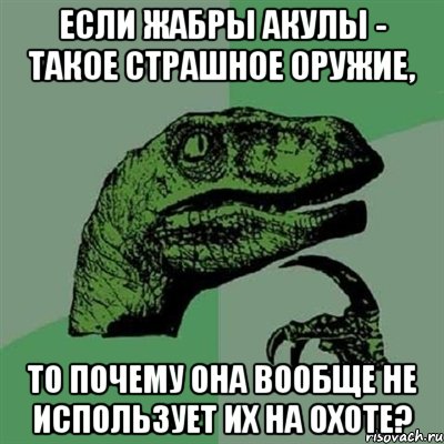 Если жабры акулы - такое страшное оружие, То почему она вообще не использует их на охоте?, Мем Филосораптор