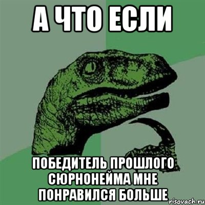 А что если победитель прошлого сюрнонейма мне понравился больше, Мем Филосораптор