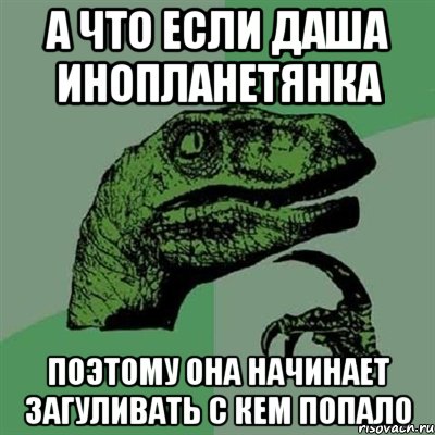 А что если даша инопланетянка поэтому она начинает загуливать с кем попало, Мем Филосораптор