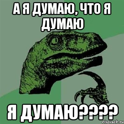 А я думаю, что я думаю Я думаю????, Мем Филосораптор