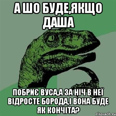 а шо буде,якщо Даша побриє вуса,а за ніч в неї відросте борода,і вона буде як кончіта?, Мем Филосораптор