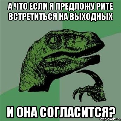 А что если я предложу Рите встретиться на выходных и она согласится?, Мем Филосораптор