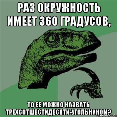 раз окружность имеет 360 градусов, то ее можно назвать трехсотшестидесяти-угольником?, Мем Филосораптор