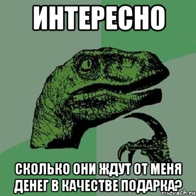 Интересно сколько они ждут от меня денег в качестве подарка?, Мем Филосораптор