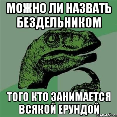 Можно ли назвать бездельником того кто занимается всякой ерундой, Мем Филосораптор