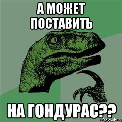 а может поставить на гондурас??, Мем Филосораптор