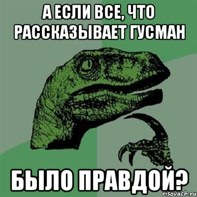 а если все, что рассказывает Гусман было правдой?, Мем Филосораптор