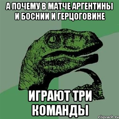 А почему в матче Аргентины и Боснии и Герцоговине играют три команды, Мем Филосораптор