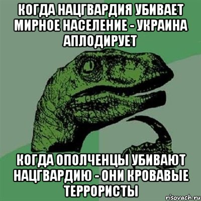 Когда нацгвардия убивает мирное население - Украина аплодирует когда ополченцы убивают нацгвардию - они кровавые террористы, Мем Филосораптор