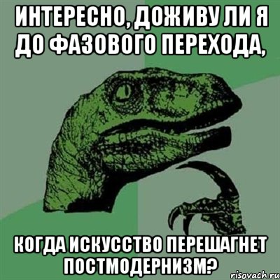 Интересно, доживу ли я до фазового перехода, когда искусство перешагнет постмодернизм?, Мем Филосораптор