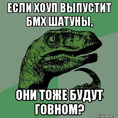 если хоуп выпустит бмх шатуны, они тоже будут говном?, Мем Филосораптор